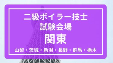 【関東】2025年(令和7年度)二級ボイラー技士 試験会場と試験日程まとめ