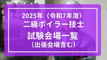 【2025年(令和7年度)】二級ボイラー技士 全国試験会場一覧