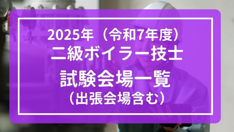 【2025年(令和7年度)】二級ボイラー技士 全国試験会場一覧